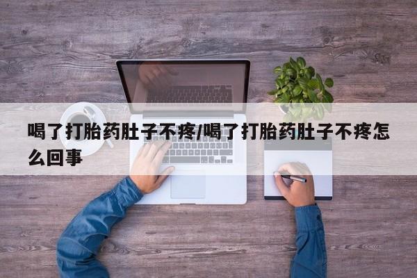 打胎药在线付款喝了打胎药肚子不疼/喝了打胎药肚子不疼怎么回事