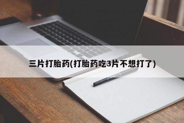 打胎药在线付款三片打胎药(打胎药吃3片不想打了)