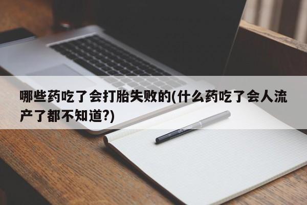 打胎药在线付款哪些药吃了会打胎失败的(什么药吃了会人流产了都不知道?)