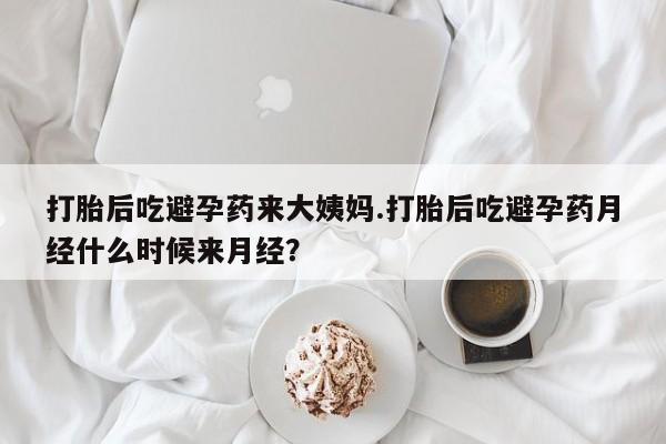打胎药在线付款打胎后吃避孕药来大姨妈.打胎后吃避孕药月经什么时候来月经？