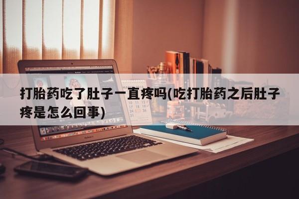 打胎药在线付款打胎药吃了肚子一直疼吗(吃打胎药之后肚子疼是怎么回事)