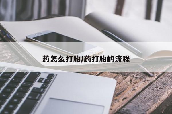 打胎药在线付款药怎么打胎/药打胎的流程