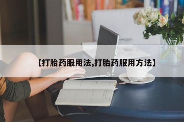 打胎药在线付款【打胎药服用法,打胎药服用方法】