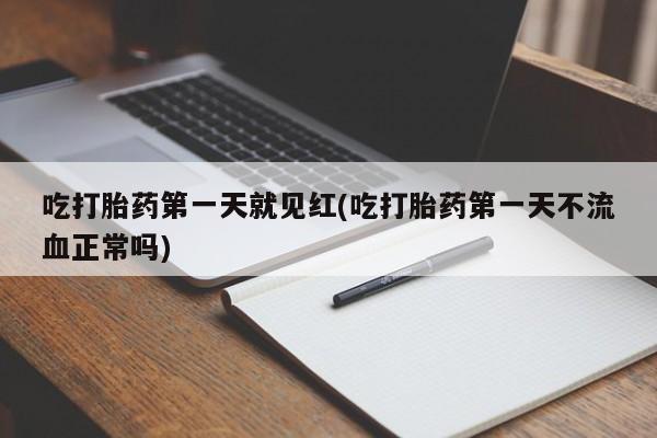打胎药在线付款吃打胎药第一天就见红(吃打胎药第一天不流血正常吗)