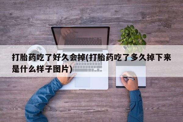 打胎药在线付款打胎药吃了好久会掉(打胎药吃了多久掉下来是什么样子图片)