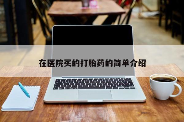 打胎药在线付款在医院买的打胎药的简单介绍