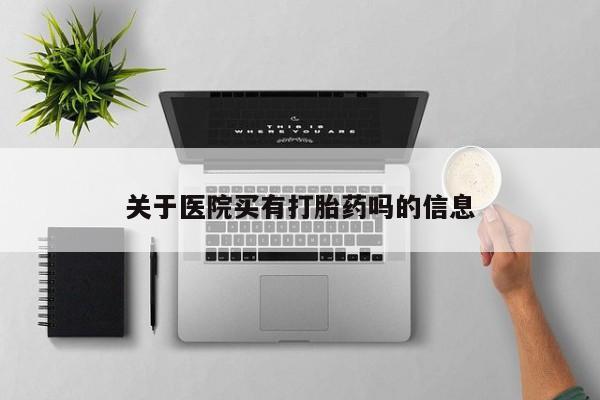 打胎药在线付款关于医院买有打胎药吗的信息