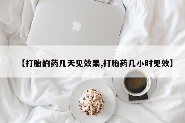 打胎药在线付款【打胎的药几天见效果,打胎药几小时见效】