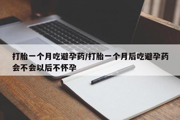 打胎药在线付款打胎一个月吃避孕药/打胎一个月后吃避孕药会不会以后不怀孕