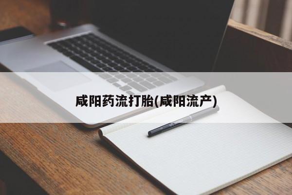 打胎药在线付款咸阳药流打胎(咸阳流产)