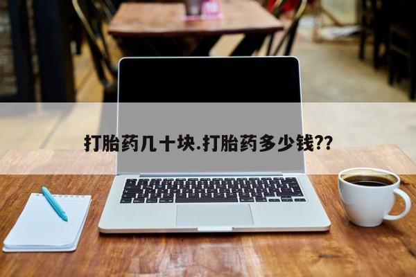 打胎药在线付款打胎药几十块.打胎药多少钱?？