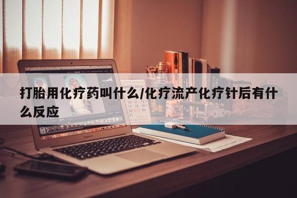 打胎药在线付款打胎用化疗药叫什么/化疗流产化疗针后有什么反应