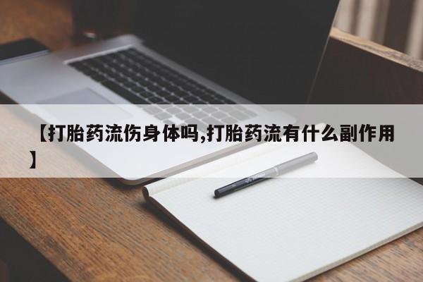 打胎药在线付款【打胎药流伤身体吗,打胎药流有什么副作用】