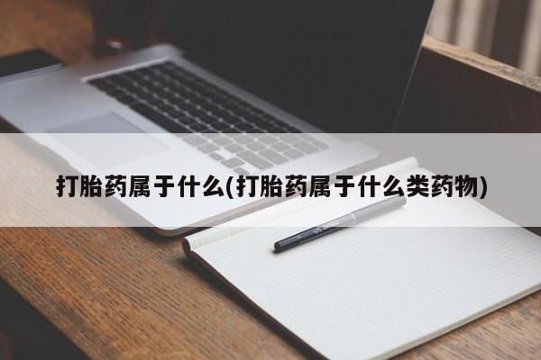 打胎药在线付款打胎药属于什么(打胎药属于什么类药物)