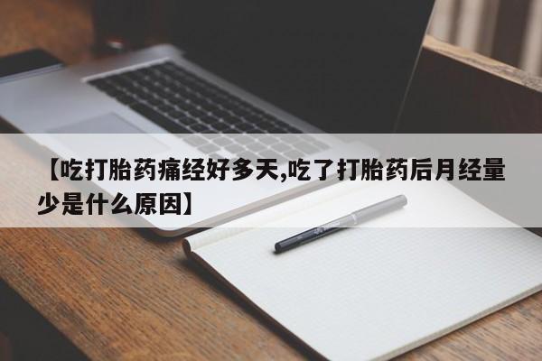 打胎药在线付款【吃打胎药痛经好多天,吃了打胎药后月经量少是什么原因】