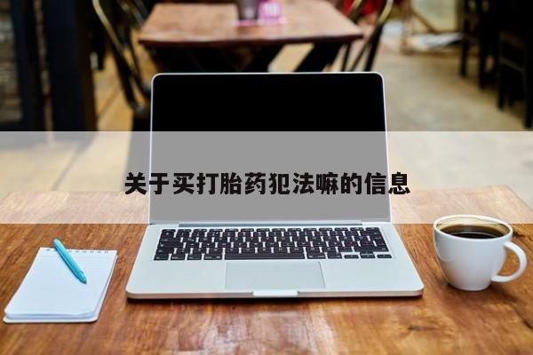 打胎药在线付款关于买打胎药犯法嘛的信息