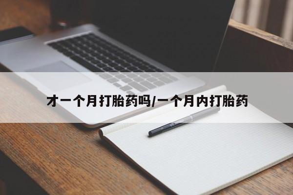 打胎药在线付款才一个月打胎药吗/一个月内打胎药