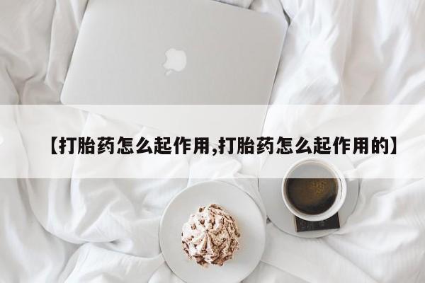 打胎药在线付款【打胎药怎么起作用,打胎药怎么起作用的】