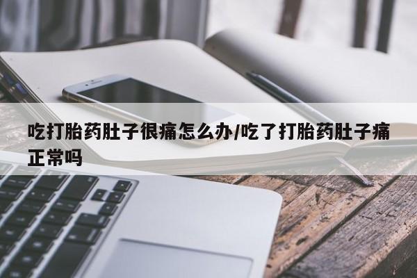 打胎药在线付款吃打胎药肚子很痛怎么办/吃了打胎药肚子痛正常吗