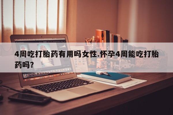 打胎药在线付款4周吃打胎药有用吗女性.怀孕4周能吃打胎药吗？