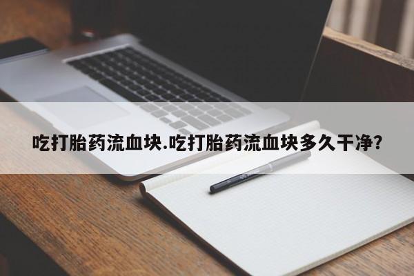 打胎药在线付款吃打胎药流血块.吃打胎药流血块多久干净？