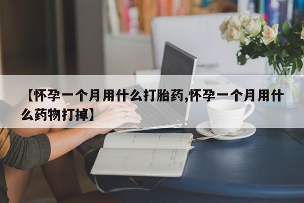 打胎药在线付款【怀孕一个月用什么打胎药,怀孕一个月用什么药物打掉】