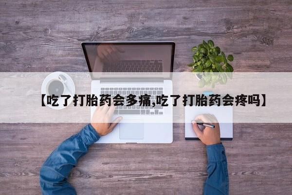 打胎药在线付款【吃了打胎药会多痛,吃了打胎药会疼吗】