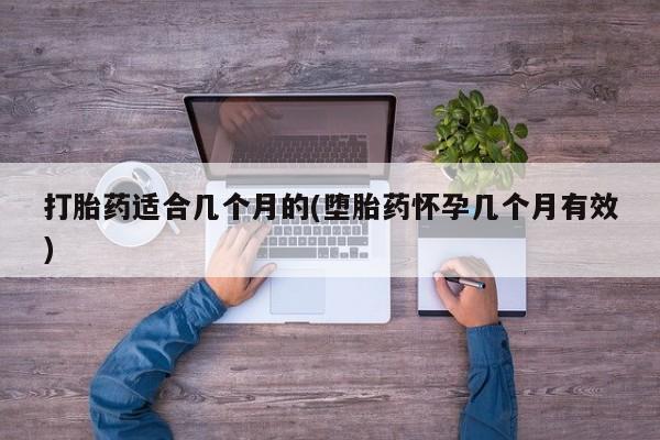 打胎药在线付款打胎药适合几个月的(堕胎药怀孕几个月有效)