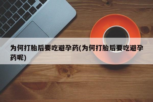 打胎药在线付款为何打胎后要吃避孕药(为何打胎后要吃避孕药呢)