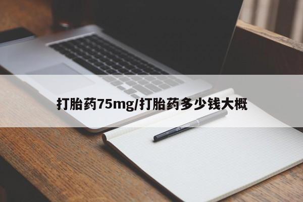 打胎药在线付款打胎药75mg/打胎药多少钱大概