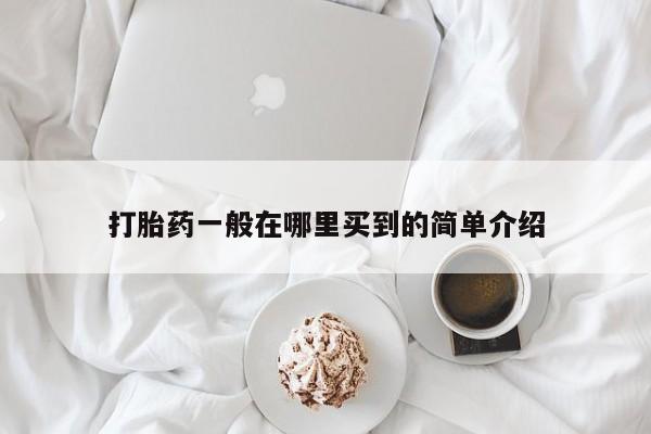 打胎药在线付款打胎药一般在哪里买到的简单介绍