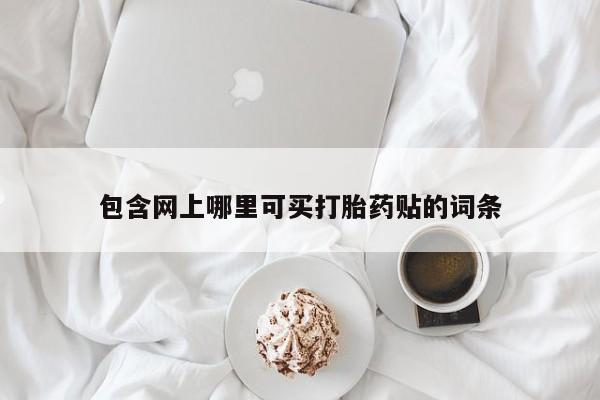 打胎药在线付款包含网上哪里可买打胎药贴的词条