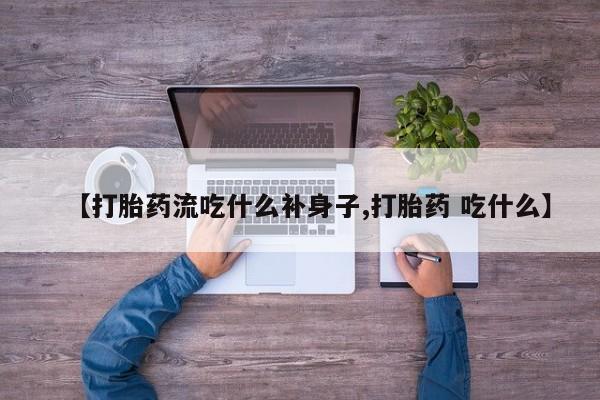打胎药在线付款【打胎药流吃什么补身子,打胎药 吃什么】