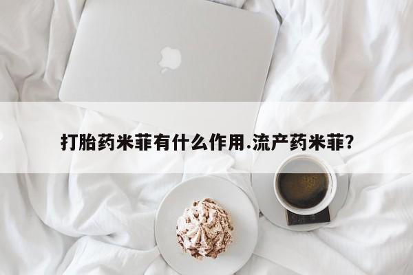 打胎药在线付款打胎药米菲有什么作用.流产药米菲？