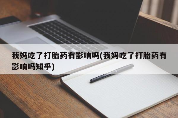 打胎药在线付款我妈吃了打胎药有影响吗(我妈吃了打胎药有影响吗知乎)