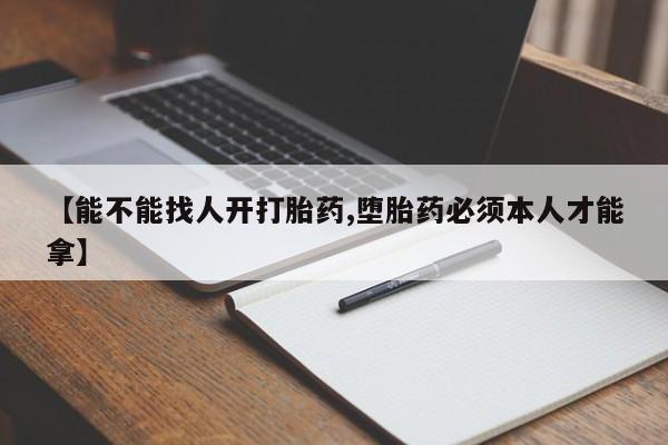打胎药在线付款【能不能找人开打胎药,堕胎药必须本人才能拿】