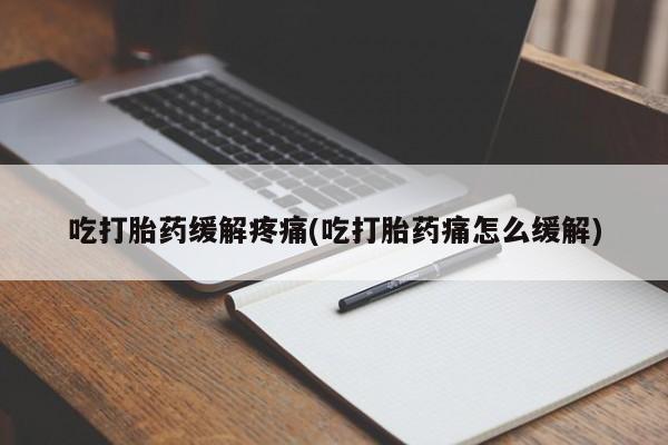 打胎药在线付款吃打胎药缓解疼痛(吃打胎药痛怎么缓解)