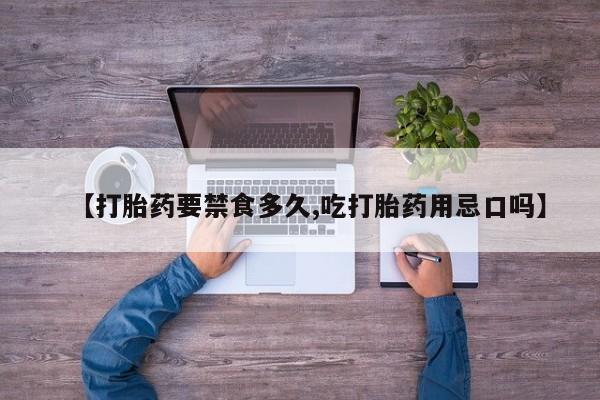 打胎药在线付款【打胎药要禁食多久,吃打胎药用忌口吗】