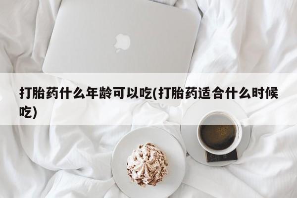 打胎药在线付款打胎药什么年龄可以吃(打胎药适合什么时候吃)
