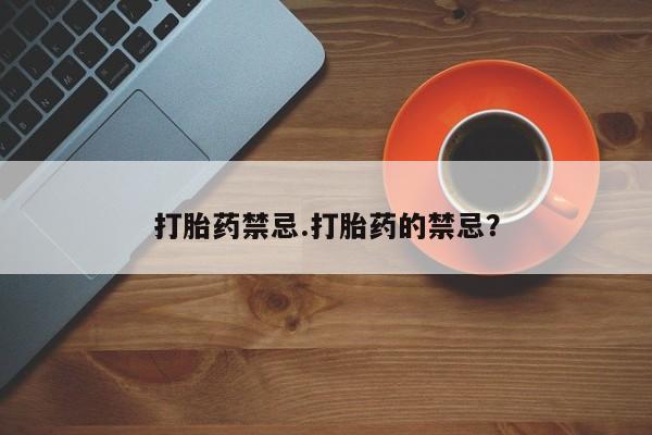 打胎药在线付款打胎药禁忌.打胎药的禁忌？