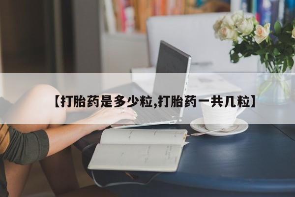 打胎药在线付款【打胎药是多少粒,打胎药一共几粒】