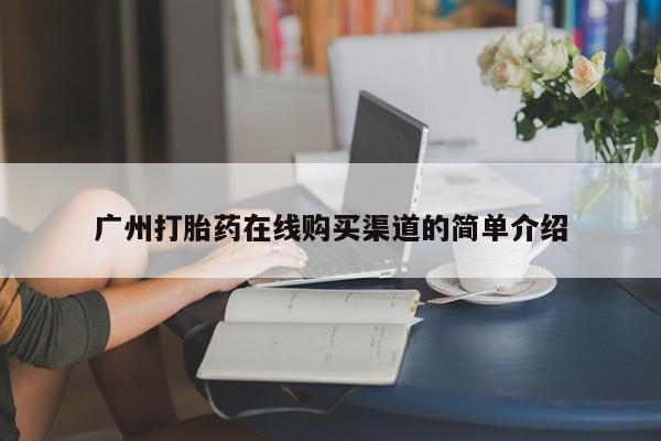 打胎药在线付款广州打胎药在线购买渠道的简单介绍