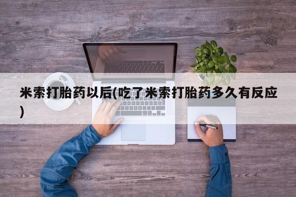 打胎药在线付款米索打胎药以后(吃了米索打胎药多久有反应)