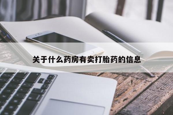 打胎药在线付款关于什么药房有卖打胎药的信息