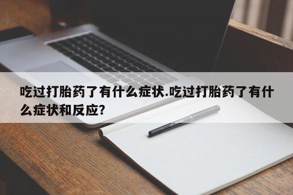 打胎药在线付款吃过打胎药了有什么症状.吃过打胎药了有什么症状和反应？
