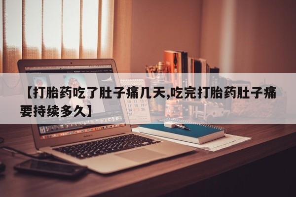 打胎药在线付款【打胎药吃了肚子痛几天,吃完打胎药肚子痛要持续多久】