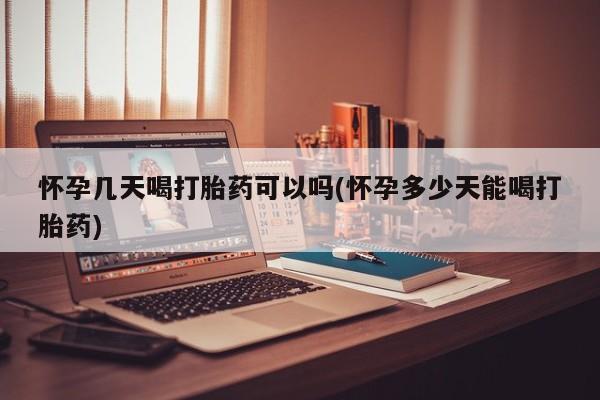打胎药在线付款怀孕几天喝打胎药可以吗(怀孕多少天能喝打胎药)