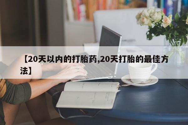 打胎药在线付款【20天以内的打胎药,20天打胎的最佳方法】