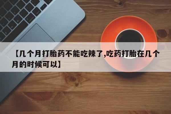打胎药在线付款【几个月打胎药不能吃辣了,吃药打胎在几个月的时候可以】