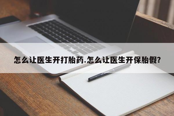 打胎药在线付款怎么让医生开打胎药.怎么让医生开保胎假？